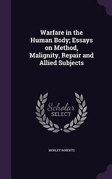 Warfare in the Human Body; Essays on Method, Malignity, Repair and Allied Subjects