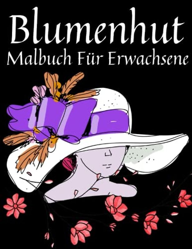 Blumenhut Malbuch Für Erwachsene: Einzigartige Illustrationen von Blumengarderoben, einzigartige Zeichnungen, Kopfbedeckungen, Blumen