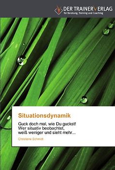 Situationsdynamik: Guck doch mal, wie Du guckst!   Wer situativ beobachtet,   weiß weniger und sieht mehr... - Schmidt, Christiane