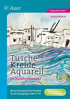Tusche - Kreide - Aquarell im Kunstunterricht. Abwechslungsreiche Projekte für die Jahrgangsstufen 5-10 (5. bis 10. Klasse)
