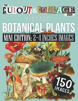 The Cut Out And Collage Book Vintage Botanical Plants Mini Edition: 2∼4 Inches Images: 150 High Quality Vintage Plants Illustrations For Collage and ... Artists (Cut and Collage Books: Mini Edition)