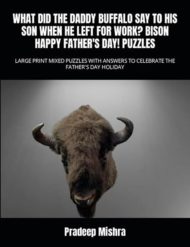 WHAT DID THE DADDY BUFFALO SAY TO HIS SON WHEN HE LEFT FOR WORK? BISON: HAPPY FATHER'S DAY! PUZZLES: LARGE PRINT MIXED PUZZLES WITH ANSWERS TO CELEBRATE THE FATHER'S DAY HOLIDAY
