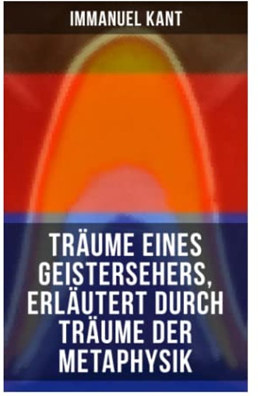 Träume eines Geistersehers, erläutert durch Träume der Metaphysik: Kants Kritik an Emanuel Swedenborg, an seinem Hauptwerk "Arcana Coelestia"