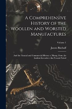 A Comprehensive History of the Woollen and Worsted Manufactures: And the Natural and Commercial History of Sheep, From the Earliest Records to the Pre