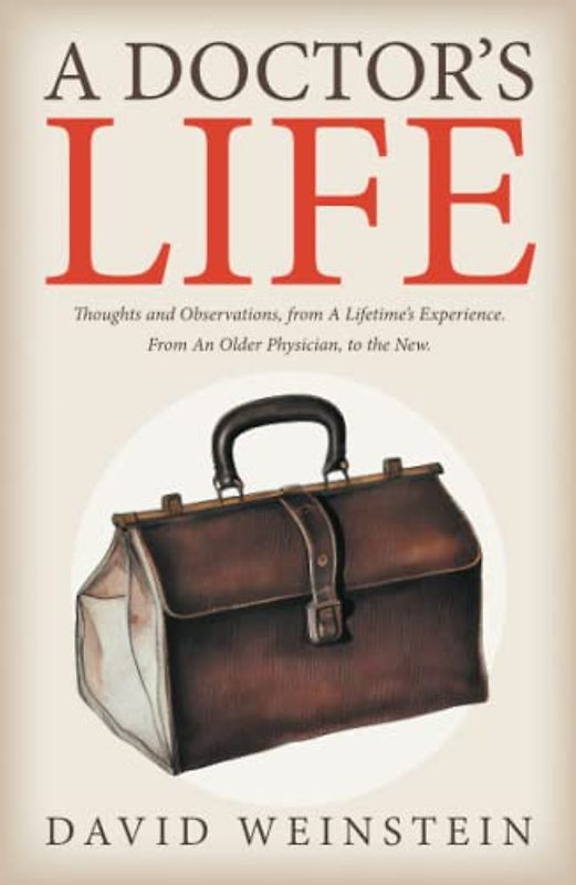 A Doctors Life: Thoughts and Observations, from A Lifetime’s Experience. From An Older Physician, to the New.