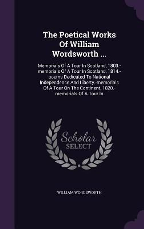 The Poetical Works Of William Wordsworth ...: Memorials Of A Tour In Scotland, 1803.-memorials Of A Tour In Scotland, 1814.-poems Dedicated To Nationa
