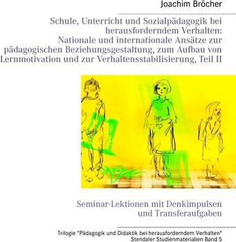 Schule, Unterricht und Sozialpädagogik bei herausforderndem Verhalten: Nationale und internationale Ansätze zur pädagogischen Beziehungsgestaltung, zum Aufbau von Lernmotivation und zur Verhaltensstabilisierung, Teil II. Stendaler Studienmaterialien Band 5. Seminar-Lektionen mit Denkimpulsen und Transferaufgaben