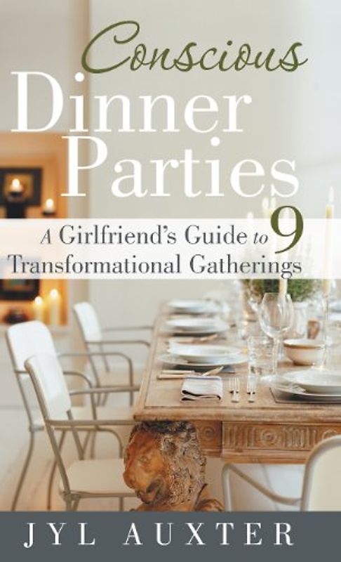 Conscious Dinner Parties: A Girlfriend's Guide to 9 Transformational Gatherings - Auxter, Jyl