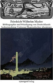 Friedrich Wilhelm Mader - Bibliographie und Würdigung von Deutschlands bedeutendstem Verfasser Phantastischer Abenteuer der Jahre 1899 - 1932
