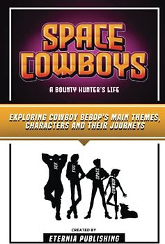 Space Cowboys - A Bounty Hunter’s Life: Exploring Cowboy Bebop's Main Themes, Characters And Their Journeys