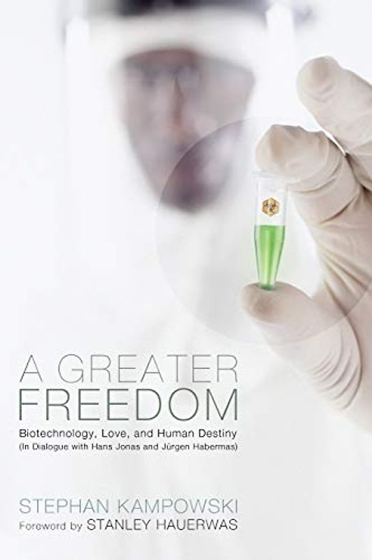 A Greater Freedom: Biotechnology, Love, and Human Destiny in Dialogue with Hans Jonas and Jurgen Habermas