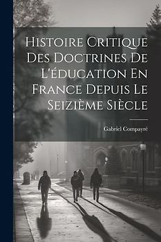 Histoire Critique Des Doctrines De L'éducation En France Depuis Le Seizième Siècle