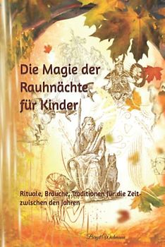 Die Magie der Rauhnächte für Kinder: Rituale, Bräuche, Traditionen für die Zeit zwischen den Jahren (Weihnachtsbücher für Kinder: Weihnachtsgeschichten voller Magie für Erst- und Vorleser)