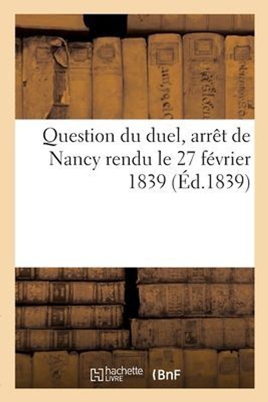 Question Du Duel, Arrêt de Nancy Rendu Le 27 Février 1839: Par La Chambre Des Appels de Police Correctionnelle Au Rapport de M. Masson