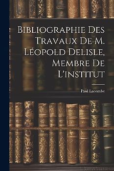 Bibliographie Des Travaux De M. Léopold Delisle, Membre De L'institut