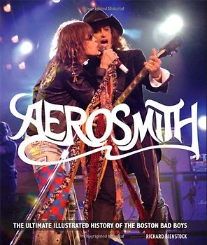 Aerosmith: The Ultimate Illustrated History of the Boston Bad Boys - Richard Bienstock