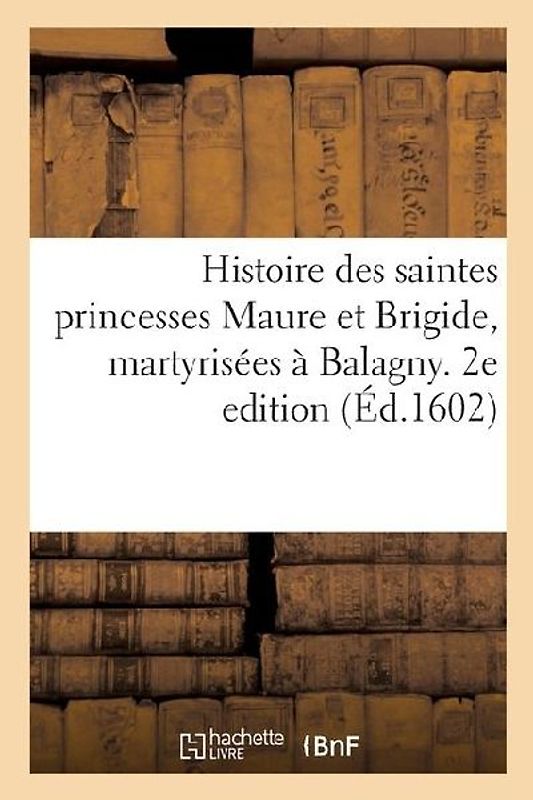 Histoire des saintes princesses Maure et Brigide, martyrisées à Balagny