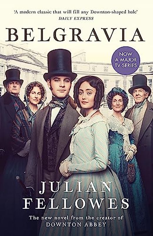 Julian Fellowes's Belgravia: Now a major TV series, from the creator of DOWNTON ABBEY: From the creator of DOWNTON ABBEY and THE GILDED AGE