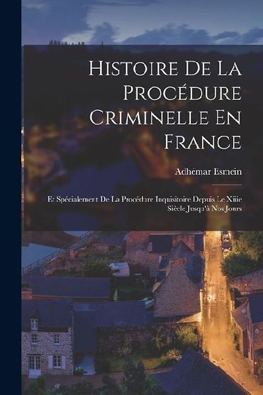 Histoire De La Procédure Criminelle En France: Et Spécialement De La Procédure Inquisitoire Depuis Le Xiiie Siècle Jusqu'à Nos Jours