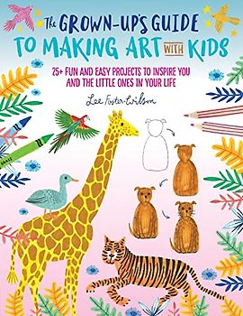 The Grown-Up's Guide to Making Art with Kids: 25+ fun and easy projects to inspire you and the little ones in your life (1)