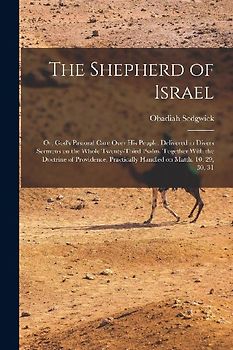 The Shepherd of Israel; or, God's Pastoral Care Over His People. Delivered in Divers Sermons on the Whole Twenty-third Psalm. Together With the Doctri