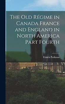 The Old Régime in Canada France and England in North America Part Fourth