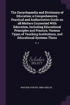 The Encyclopaedia and Dictionary of Education; a Comprehensive, Practical and Authoritative Guide on all Matters Connected With Education, Including Educational Principles and Practice, Various Types of Teaching Institutions, and Educational Systems Throu