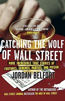Catching the Wolf of Wall Street: More Incredible True Stories of Fortunes, Schemes, Parties, and Prison - Jordan Belfort