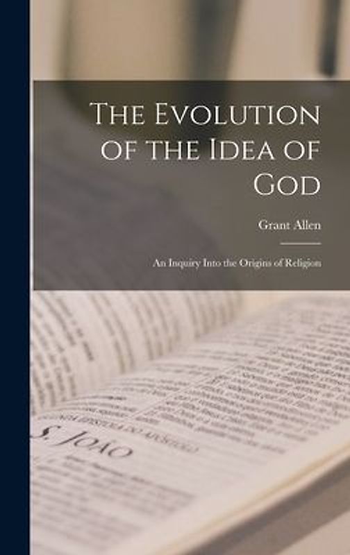 The Evolution of the Idea of God: an Inquiry Into the Origins of Religion