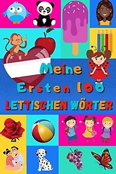 Meine ersten 100 Lettischen Wörter: Lettisch lernen für Kinder von 2 - 6 Jahren, Babys, Kindergarten | Bilderbuch : 100 schöne farbige Bilder mit Irischen Lettischen und Deutschen Wörtern