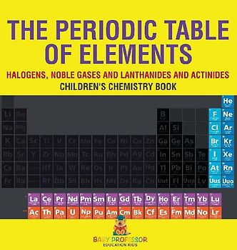 The Periodic Table of Elements - Halogens, Noble Gases and Lanthanides and Actinides | Children's Chemistry Book