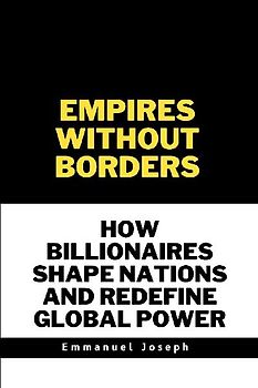 Empires Without Borders, How Billionaires Shape Nations and Redefine Global Power