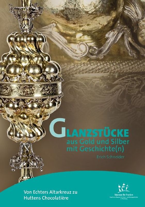 Von Echters Altarkreuz zu Huttens Chocolatière – Glanzstücke aus Gold und Silber mit Geschichte(n)