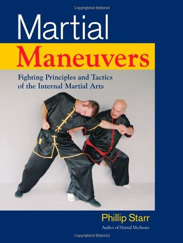 Martial Maneuvers: Fighting Principles and Tactics of the Internal Martial Arts - Phillip Starr