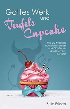Gottes Werk und Teufels Cupcake: Wie Du zwischen Industrieleckereien und Diät-Trends den Überblick behältst