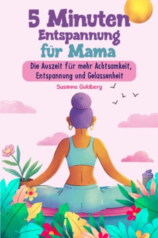 5 Minuten Entspannung für Mama: Die Auszeit für mehr Achtsamkeit, Entspannung und Gelassenheit
