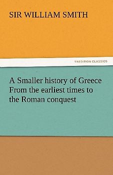 A Smaller history of Greece From the earliest times to the Roman conquest