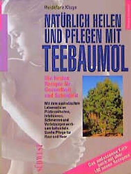 Natürlich heilen und pflegen mit Teebaumöl. Die besten Rezepte für Gesundheit und Schönheit