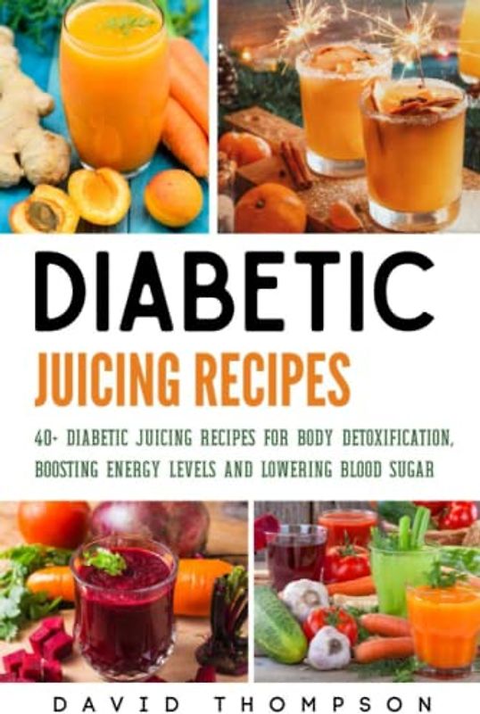 Diabetic Juicing Recipes: 40+ Diabetic Juicing Recipes for Body Detoxification, Boosting Energy Levels and Lowering Blood Sugar
