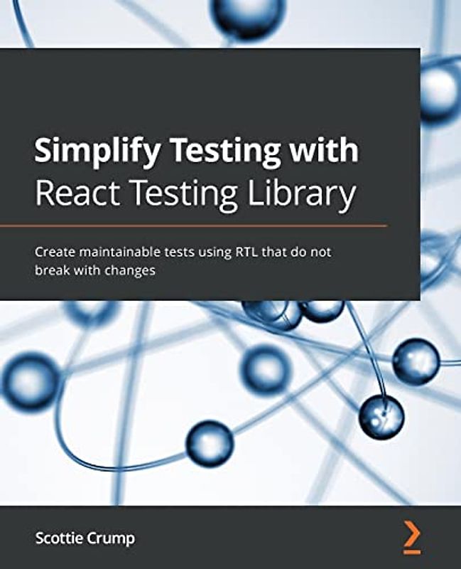 Simplify Testing with React Testing Library: Create maintainable tests using RTL that do not break with changes