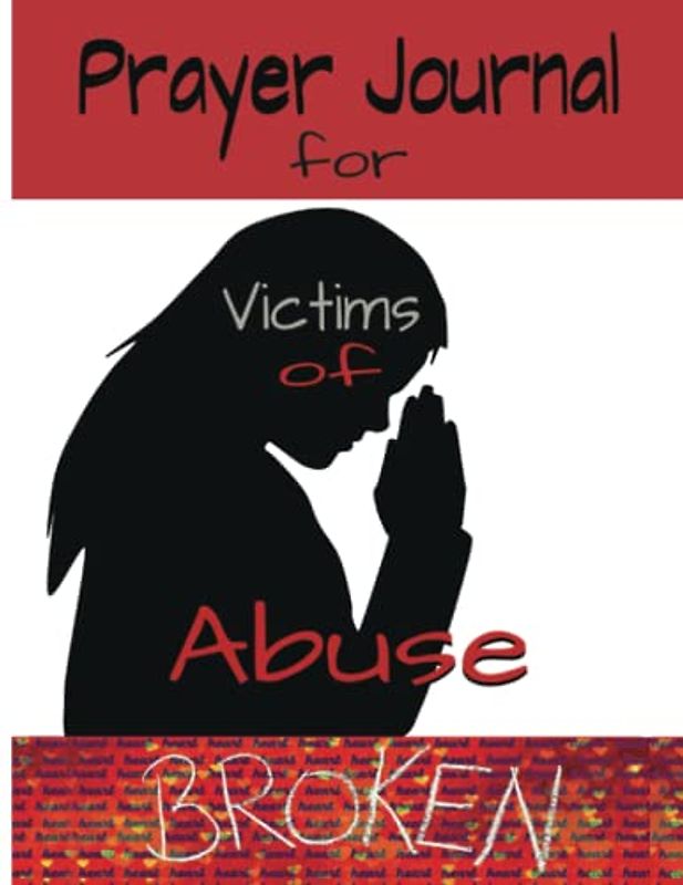 Broken* A Prayer Journal for Victims of Abuse: A Book to Empower & Enlighten the Oppressed on their Way of Recovery