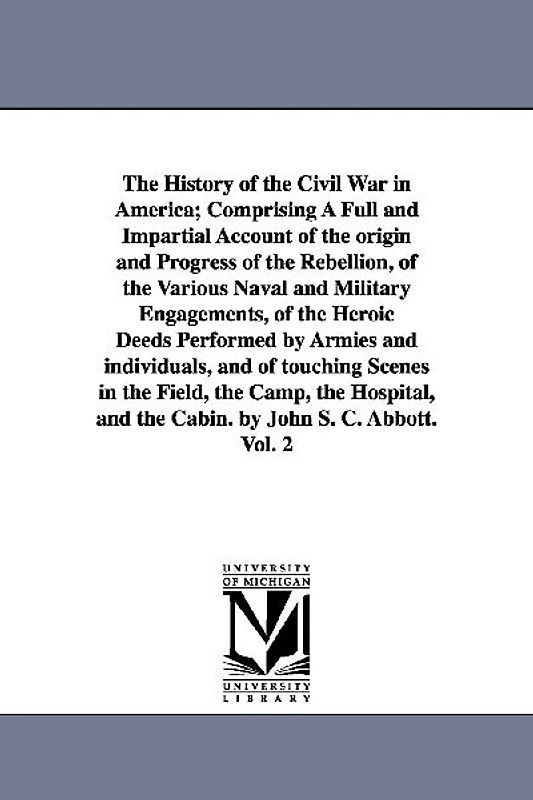 The History of the Civil War in America; Comprising A Full and Impartial Account of the origin and Progress of the Rebellion, of the Various Naval and
