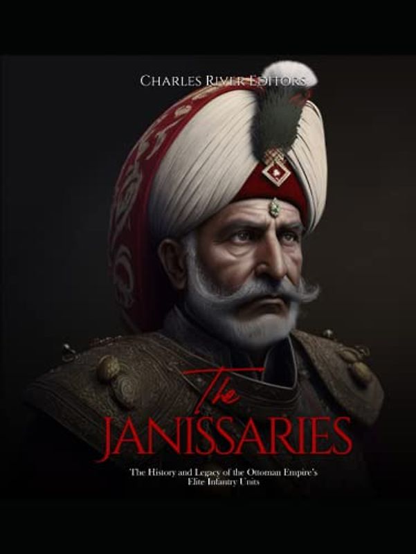 The Janissaries: The History and Legacy of the Ottoman Empire’s Elite Infantry Units