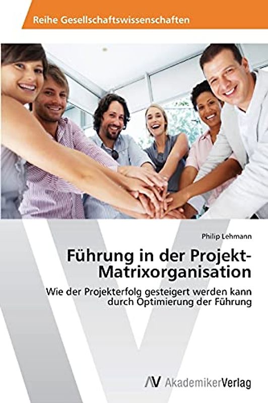 Führung in der Projekt-Matrixorganisation: Wie der Projekterfolg gesteigert werden kann durch Optimierung der Führung