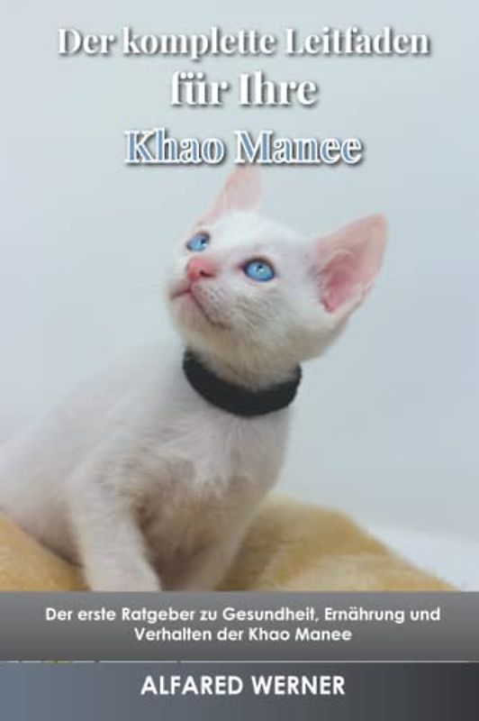 Der komplette Leitfaden für Ihre Khao Manee: Der erste Ratgeber zu Gesundheit, Ernährung und Verhalten der Khao Manee