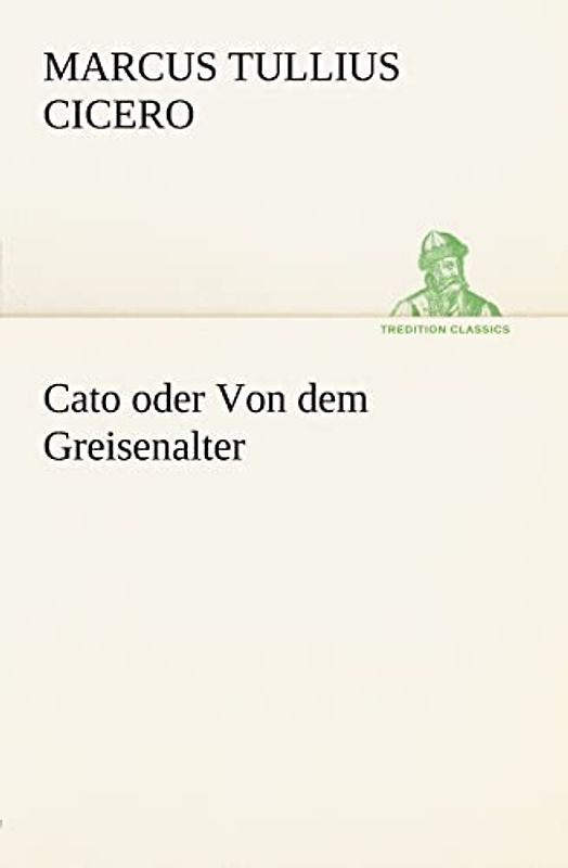 Cato oder Von dem Greisenalter (TREDITION CLASSICS)