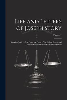 Life and Letters of Joseph Story: Associate Justice of the Supreme Court of the United States, and Dane Professor of Law at Harvard University; Volume