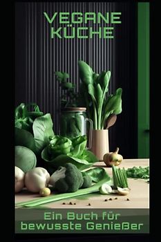 Vegane Küche: Ein Buch für bewusste Genießer