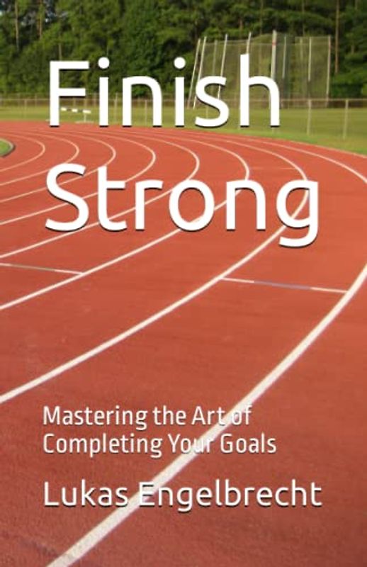 Finish Strong: Mastering the Art of Completing Your Goals