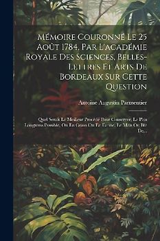 Mémoire Couronné Le 25 Août 1784, Par L'académie Royale Des Sciences, Belles-lettres Et Arts De Bordeaux Sur Cette Question: Quel Serait Le Meilleur P